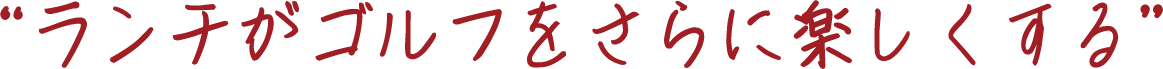 “ランチがゴルフをさらに楽しくする”